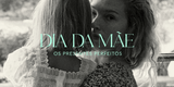 DIA DA MÃE: 6 PRESENTES PERFEITOS - MPL beauty